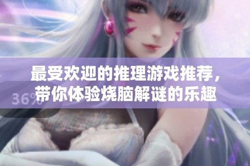 最受欢迎的推理游戏推荐，带你体验烧脑解谜的乐趣