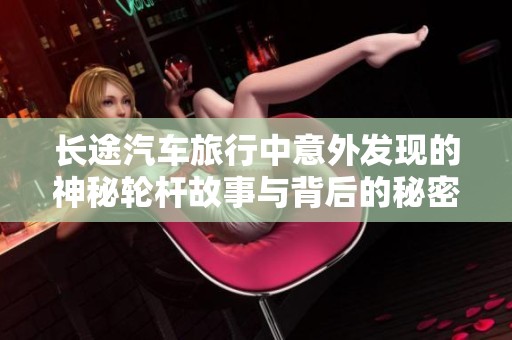 长途汽车旅行中意外发现的神秘轮杆故事与背后的秘密