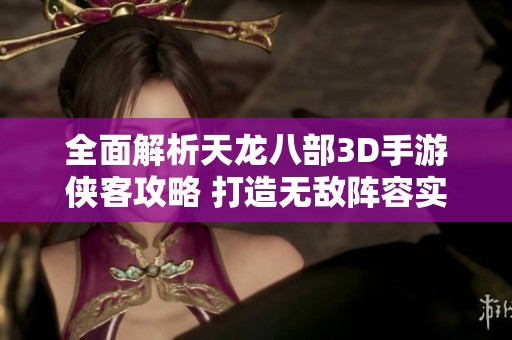 全面解析天龙八部3D手游侠客攻略 打造无敌阵容实例分享
