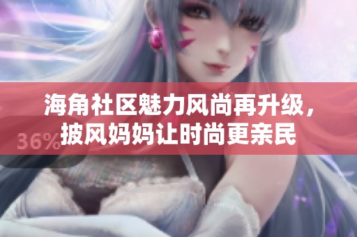 海角社区魅力风尚再升级，披风妈妈让时尚更亲民