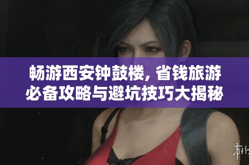 畅游西安钟鼓楼, 省钱旅游必备攻略与避坑技巧大揭秘