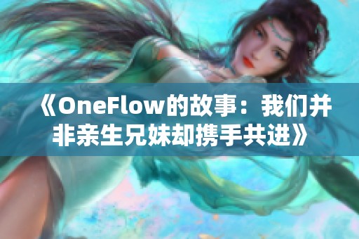 《OneFlow的故事：我们并非亲生兄妹却携手共进》