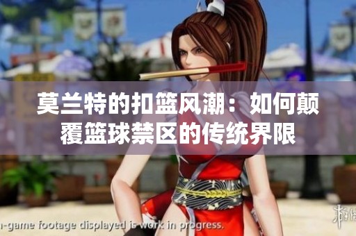 莫兰特的扣篮风潮：如何颠覆篮球禁区的传统界限