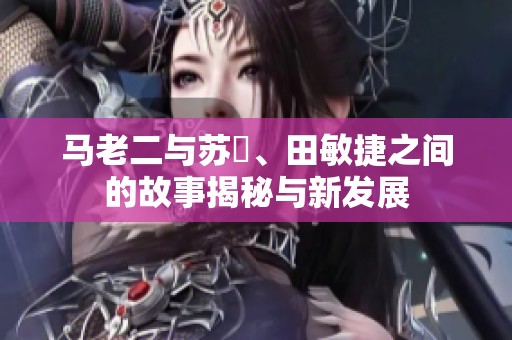 马老二与苏玥、田敏捷之间的故事揭秘与新发展