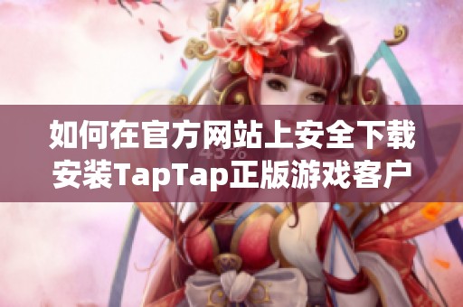如何在官方网站上安全下载安装TapTap正版游戏客户端