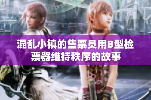 混乱小镇的售票员用B型检票器维持秩序的故事