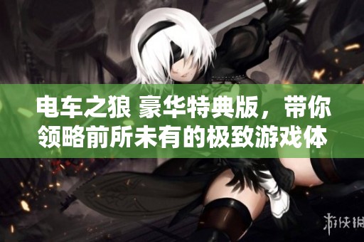 电车之狼 豪华特典版，带你领略前所未有的极致游戏体验