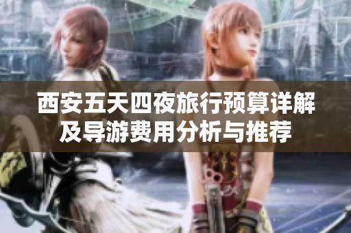 西安五天四夜旅行预算详解及导游费用分析与推荐