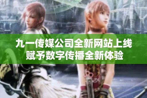 九一传媒公司全新网站上线 赋予数字传播全新体验