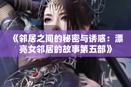 《邻居之间的秘密与诱惑：漂亮女邻居的故事第五部》