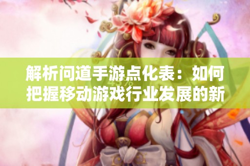解析问道手游点化表：如何把握移动游戏行业发展的新趋势