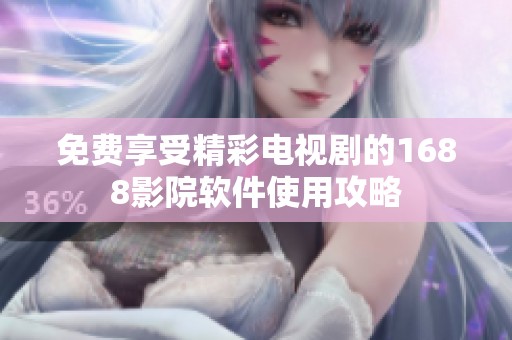 免费享受精彩电视剧的1688影院软件使用攻略