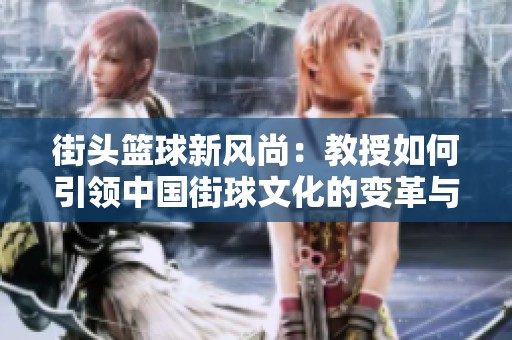 街头篮球新风尚：教授如何引领中国街球文化的变革与发展