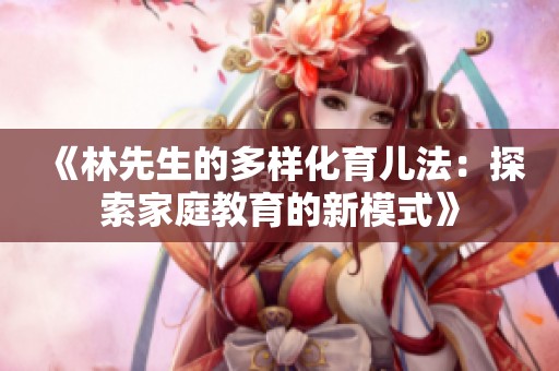 《林先生的多样化育儿法：探索家庭教育的新模式》