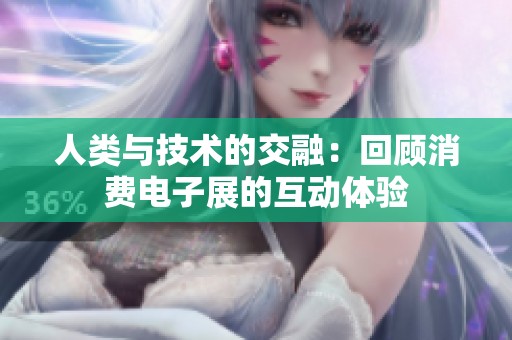 人类与技术的交融：回顾消费电子展的互动体验