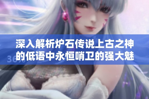 深入解析炉石传说上古之神的低语中永恒哨卫的强大魅力与策略