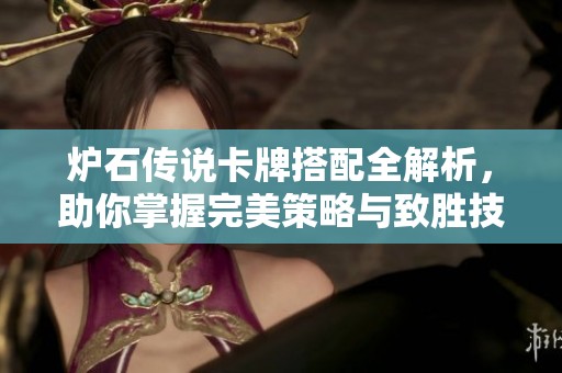 炉石传说卡牌搭配全解析，助你掌握完美策略与致胜技巧