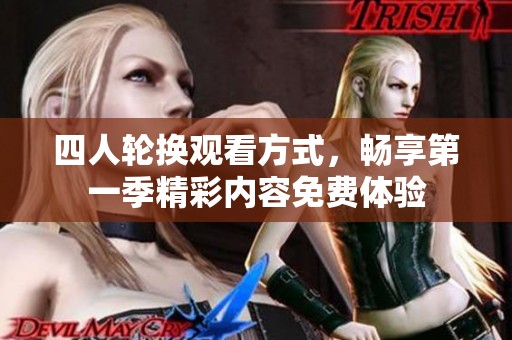 四人轮换观看方式，畅享第一季精彩内容免费体验