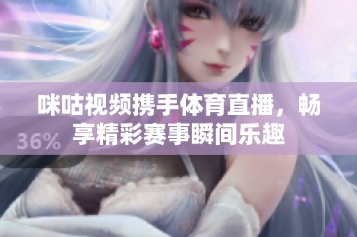 咪咕视频携手体育直播，畅享精彩赛事瞬间乐趣