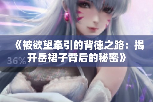 《被欲望牵引的背德之路：揭开岳裙子背后的秘密》