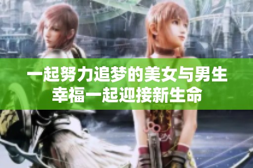 一起努力追梦的美女与男生幸福一起迎接新生命