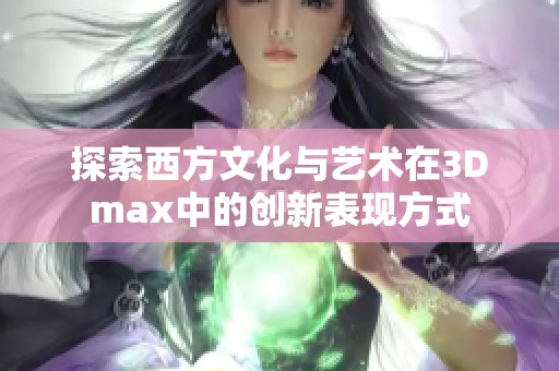 探索西方文化与艺术在3Dmax中的创新表现方式