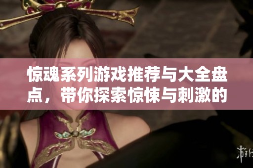 惊魂系列游戏推荐与大全盘点，带你探索惊悚与刺激的游戏世界