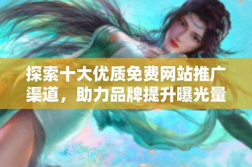 探索十大优质免费网站推广渠道，助力品牌提升曝光量