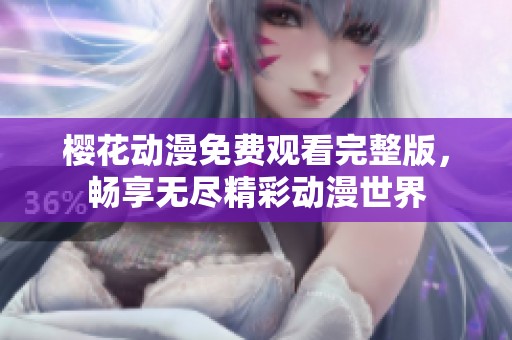 樱花动漫免费观看完整版，畅享无尽精彩动漫世界