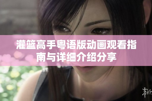 灌篮高手粤语版动画观看指南与详细介绍分享
