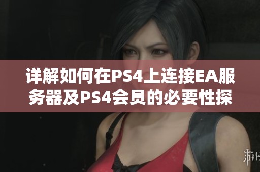 详解如何在PS4上连接EA服务器及PS4会员的必要性探讨