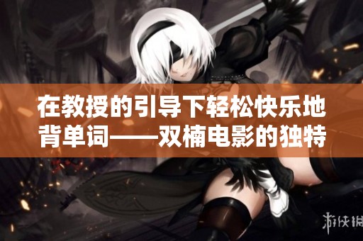在教授的引导下轻松快乐地背单词——双楠电影的独特魅力