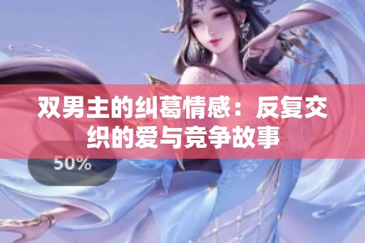 双男主的纠葛情感：反复交织的爱与竞争故事