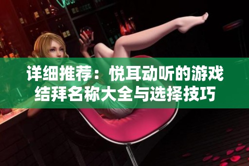 详细推荐：悦耳动听的游戏结拜名称大全与选择技巧