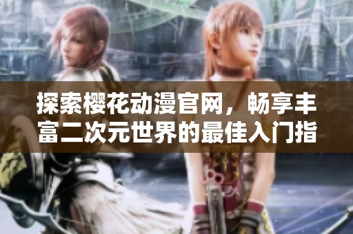 探索樱花动漫官网，畅享丰富二次元世界的最佳入门指南
