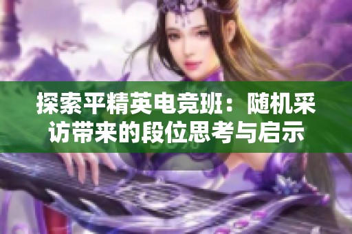 探索平精英电竞班：随机采访带来的段位思考与启示