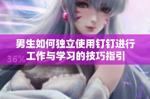 男生如何独立使用钉钉进行工作与学习的技巧指引