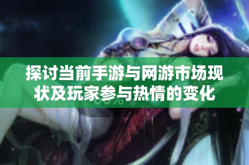 探讨当前手游与网游市场现状及玩家参与热情的变化