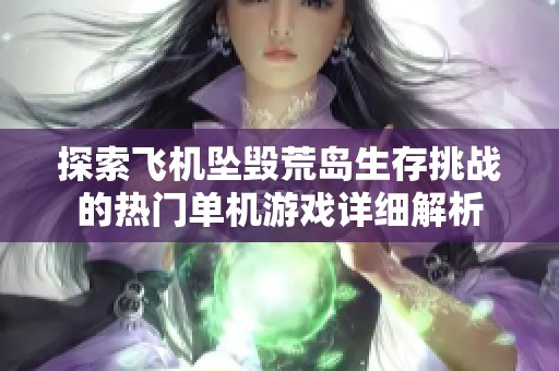 探索飞机坠毁荒岛生存挑战的热门单机游戏详细解析