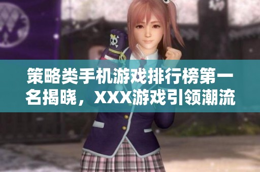 策略类手机游戏排行榜第一名揭晓，XXX游戏引领潮流