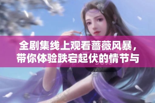 全剧集线上观看蔷薇风暴，带你体验跌宕起伏的情节与人生故事