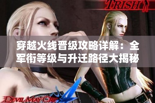 穿越火线晋级攻略详解：全军衔等级与升迁路径大揭秘