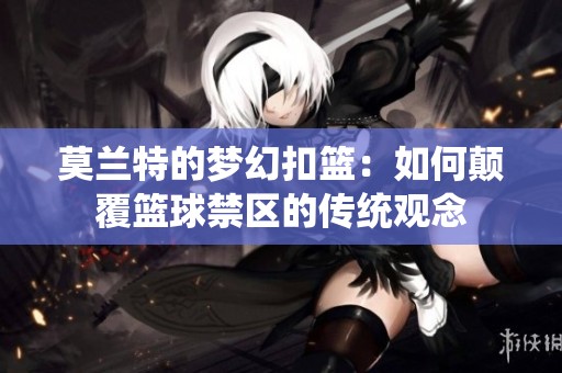 莫兰特的梦幻扣篮：如何颠覆篮球禁区的传统观念