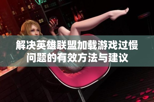 解决英雄联盟加载游戏过慢问题的有效方法与建议