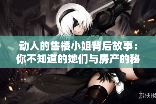 动人的售楼小姐背后故事：你不知道的她们与房产的秘密