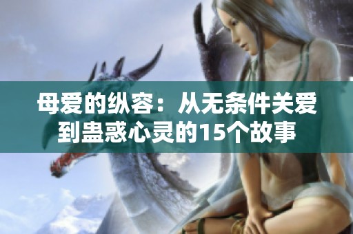母爱的纵容：从无条件关爱到蛊惑心灵的15个故事