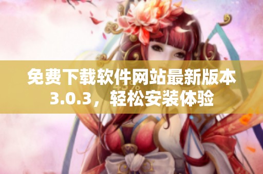 免费下载软件网站最新版本3.0.3，轻松安装体验