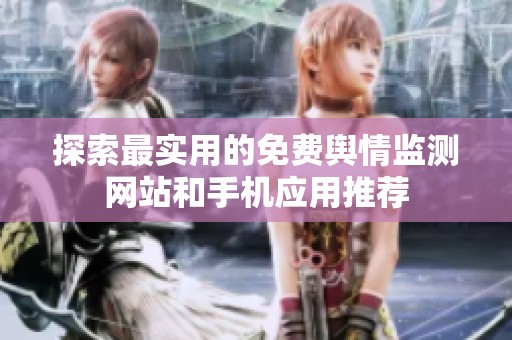 探索最实用的免费舆情监测网站和手机应用推荐