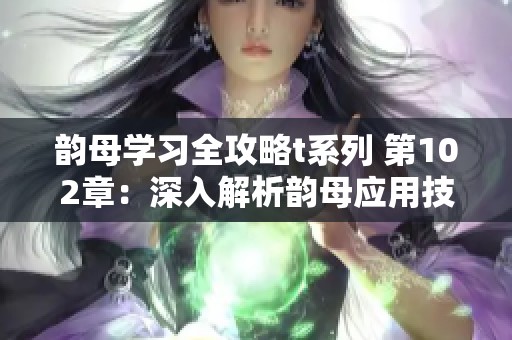 韵母学习全攻略t系列 第102章：深入解析韵母应用技巧