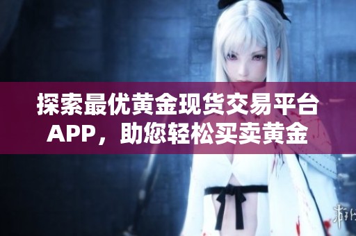 探索最优黄金现货交易平台APP，助您轻松买卖黄金